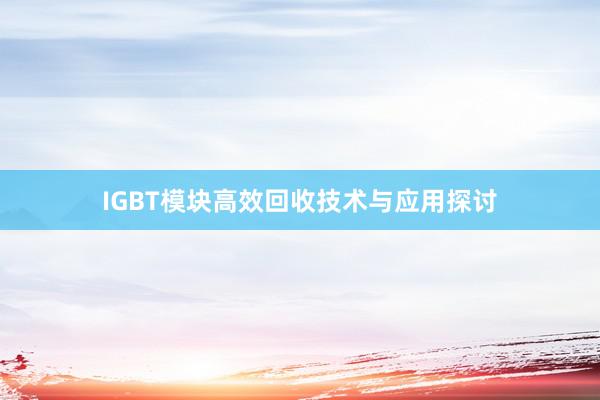 IGBT模块高效回收技术与应用探讨