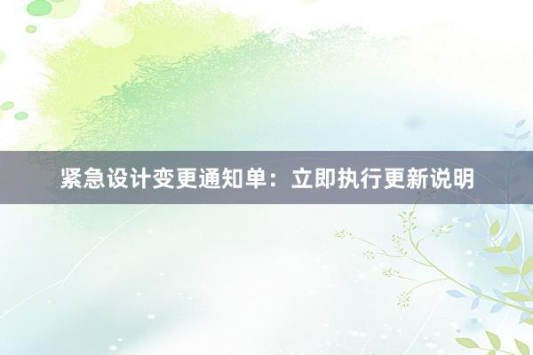 紧急设计变更通知单：立即执行更新说明