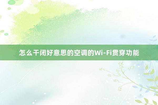 怎么干闭好意思的空调的Wi-Fi贯穿功能